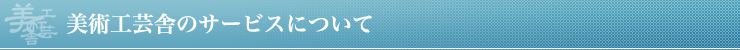 美術工芸舎のサービスについて